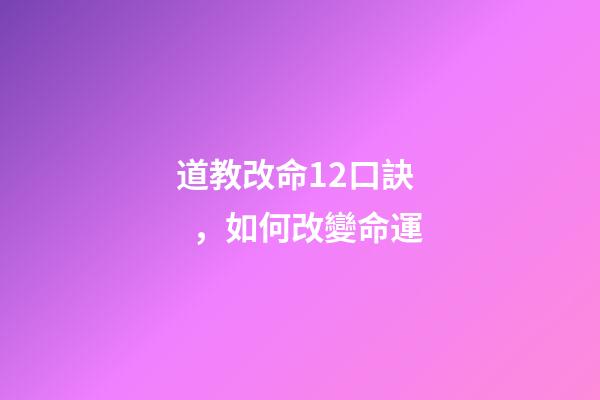 道教改命12口訣，如何改變命運